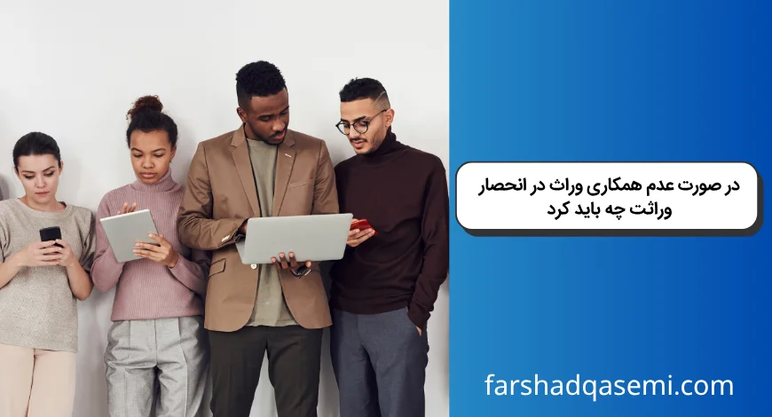 در صورت عدم همکاری وراث در انحصار وراثت چه باید کرد