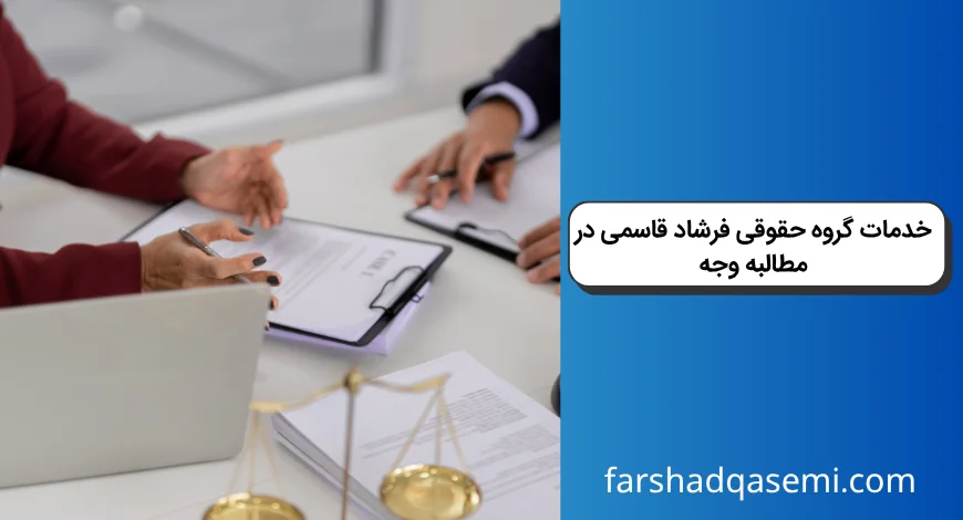 خدمات گروه حقوقی فرشاد قاسمی در مطالبه وجه